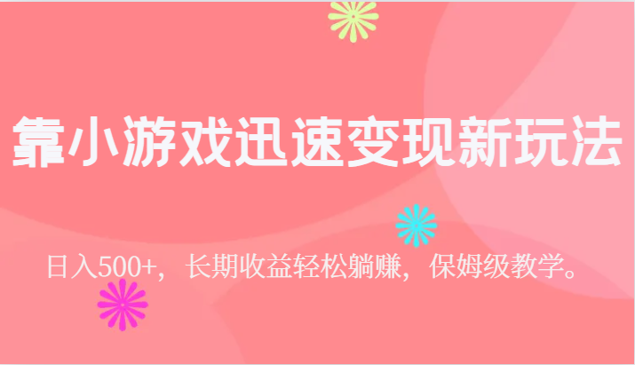 靠小游戏迅速变现新玩法，日入500+，长期收益轻松躺赚，保姆级教学。-紫爵资源库