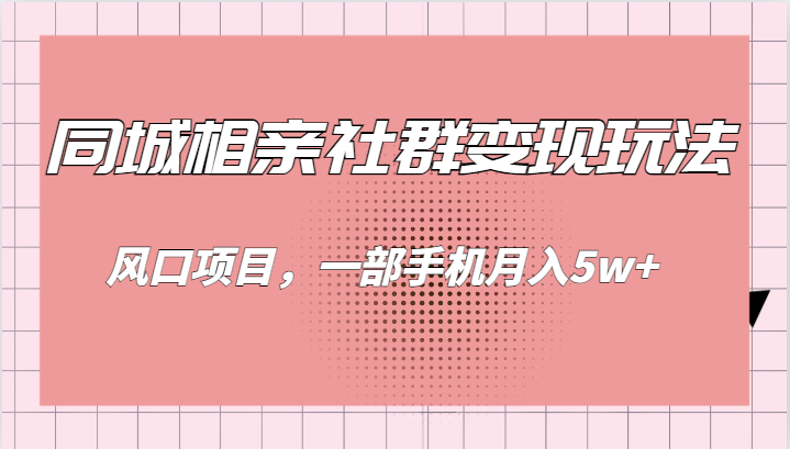 同城相亲的社群变现玩法，风口项目，一部手机月入5w+-紫爵资源库