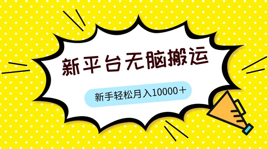 新平台用软件无脑搬运，月赚10000+，小白也能轻松上手-紫爵资源库