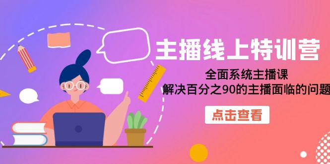 主播线上特训营：全面系统主播课，解决百分之90的主播面临的问题（22节课）-紫爵资源库