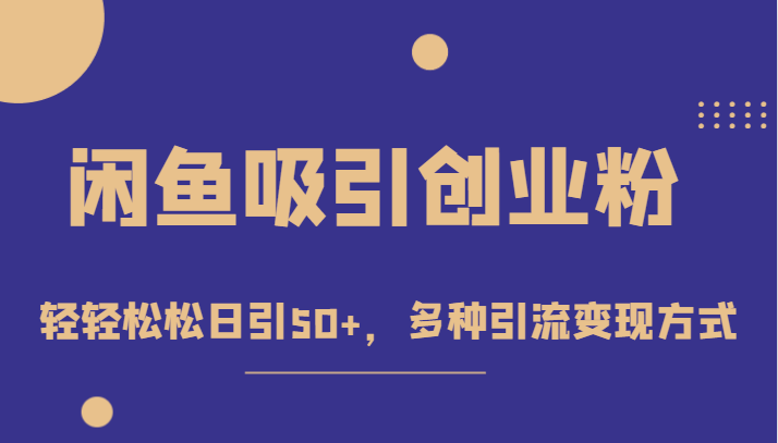 外面收费1680的闲鱼吸引创业粉，轻轻松松日引50+，多种引流变现方式-紫爵资源库