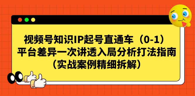 视频号-知识IP起号直通车（0-1）平台差异一次讲透入局分析打法指南-紫爵资源库