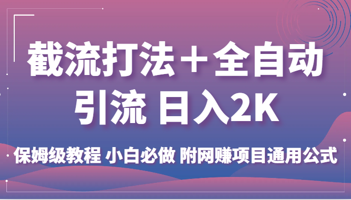 截流打法＋全自动引流 日入2K 保姆级教程 小白必做   附网赚项目通用公式-紫爵资源库