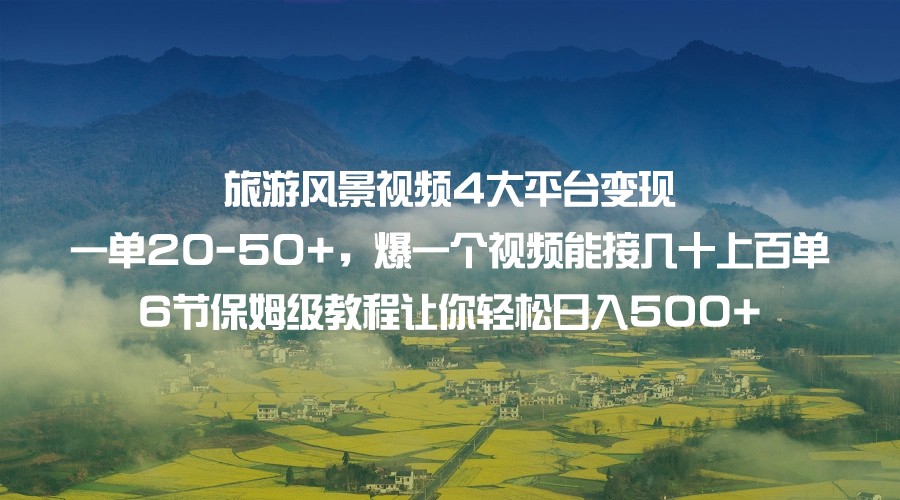 旅游风景视频4大平台变现 一单20-50+，爆一个视频能接几十上百单 6节保姆级…-紫爵资源库