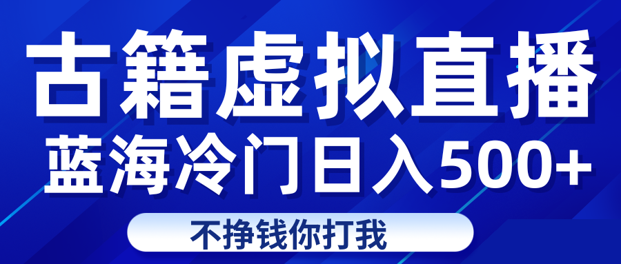 蓝海冷门项目虚拟古籍直播日入500+轻轻松松上车吃肉-紫爵资源库