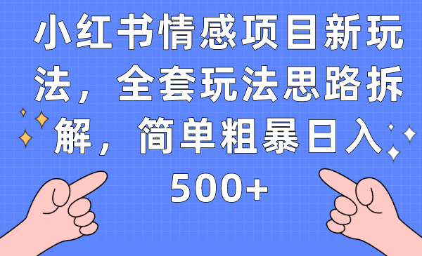 小红书情感项目新玩法，全套玩法思路拆解，简单粗暴日入500+-紫爵资源库