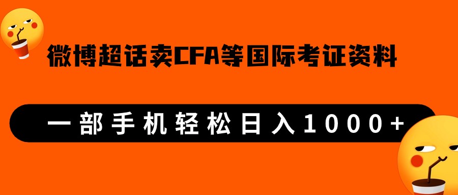 微博超话卖cfa、frm等国际考证虚拟资料，一单300+，一部手机轻松日入1000+-紫爵资源库