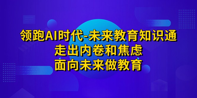 领跑·AI时代-未来教育·知识通：走出内卷和焦虑，面向未来做教育-紫爵资源库