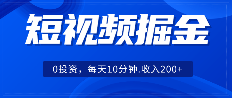 短视频掘金，0投资，每天10分钟，收入200+-紫爵资源库