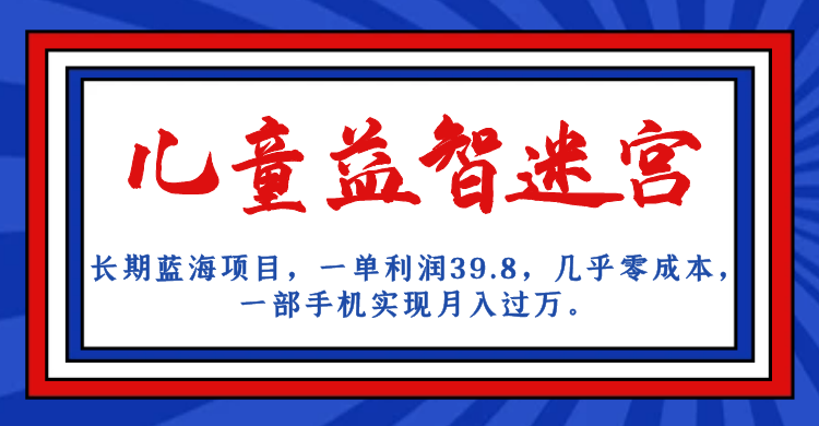 长期蓝海项目，儿童益智迷宫，一单利润39.8，几乎零成本，一部手机实现月入…-紫爵资源库