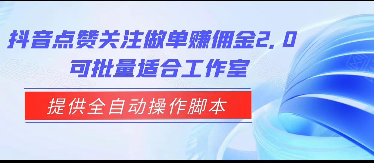 抖音点赞关注做单赚佣金2.0，提供全自动操作脚本、适合工作室可批量-紫爵资源库