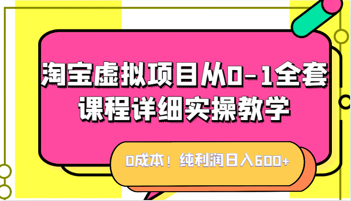 0成本！纯利润日入600+，淘宝虚拟项目从0-1全套课程详细实操教学，小白也能操作-紫爵资源库