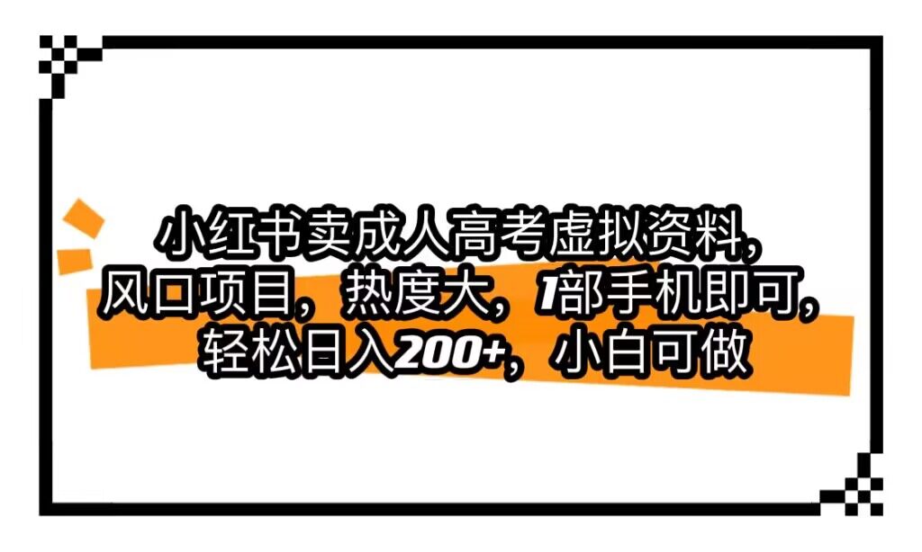 小红书卖成人高考虚拟资料，风口项目，热度大，1部手机即可，轻松日入200+-紫爵资源库