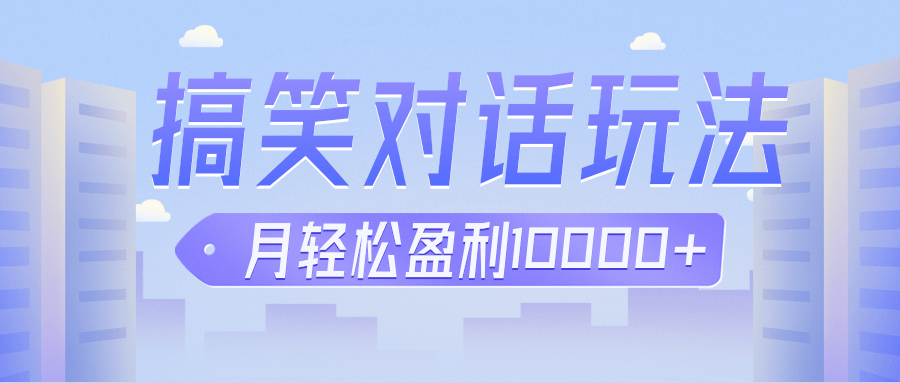 冷门赛道玩法搞笑对话，适合新手的傻瓜式赚钱项目，月轻松收益万元【教程+素材】-紫爵资源库