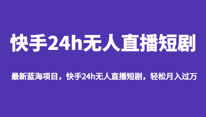 最新蓝海项目，快手24h无人直播短剧，轻松月入过万-紫爵资源库