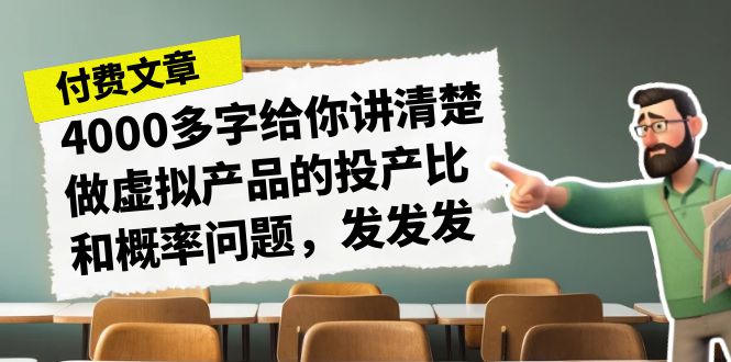 某付费文章《4000多字给你讲清楚做虚拟产品的投产比和概率问题，发发发》-紫爵资源库