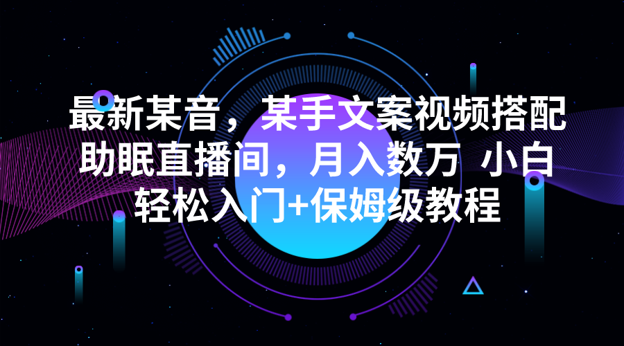 最新某音，某手文案视频搭配助眠直播间，月入数万  小白轻松入门+保姆级教程-紫爵资源库