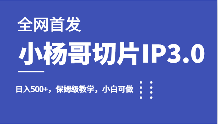 全网首发小杨哥切片IP3.0，日入500+，保姆级教学，小白可做-紫爵资源库