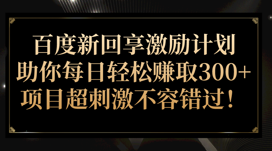 百度新回享激励计划，助你每日轻松赚取300+，项目超刺激不容错过！-紫爵资源库