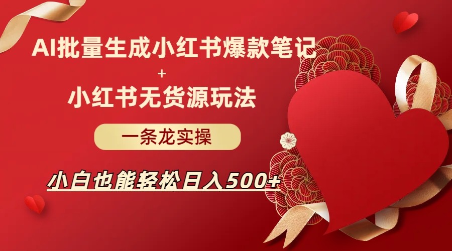 AI批量制造小红书爆款笔记+小红书无货源玩法一条龙实操，小白也能轻松日入500+-紫爵资源库