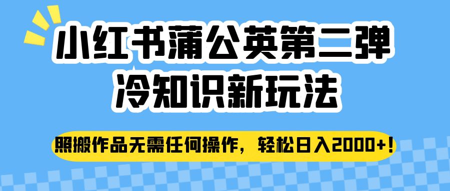 小红书蒲公英第二弹冷知识新玩法，照搬作品无需任何操作，轻松日入2000+！-紫爵资源库