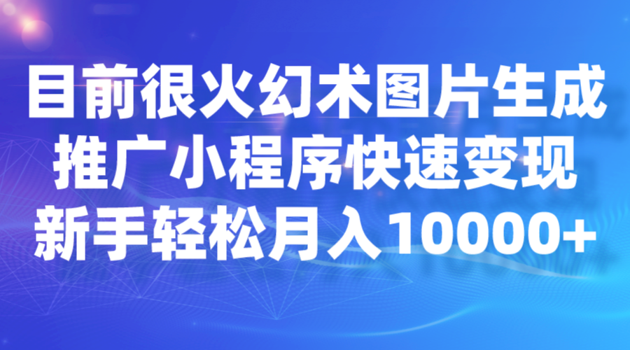 目前很火幻术图片生成，推广小程序快速变现，新手轻松月入10000+-紫爵资源库