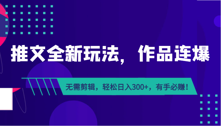 推文全新玩法，作品连爆！无需剪辑，轻松日入300+，有手必赚！-紫爵资源库