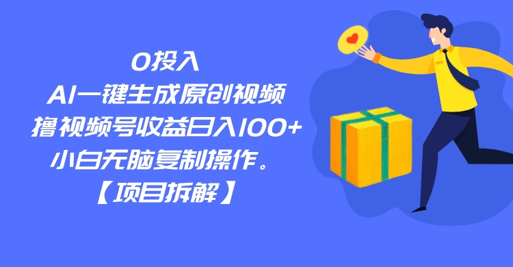 0投入，AI一键生成原创视频，撸视频号收益日入100+，小白无脑复制操作。-紫爵资源库