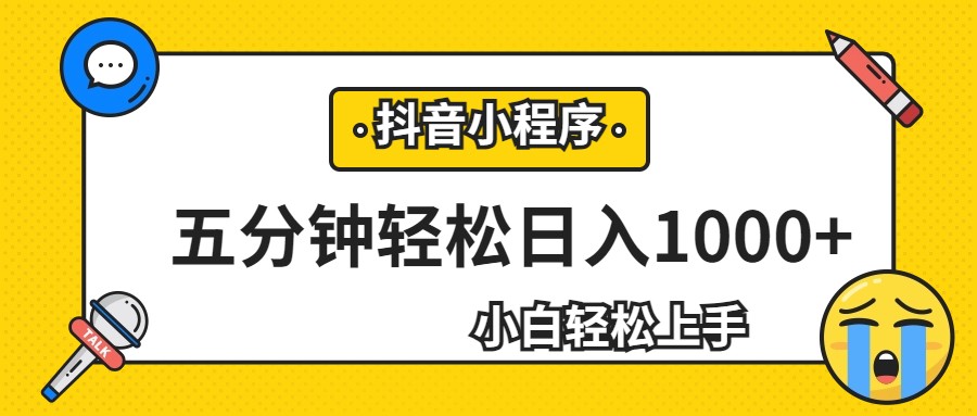 轻松日入1000+，抖音小程序最新思路，每天五分钟，适合0基础小白-紫爵资源库