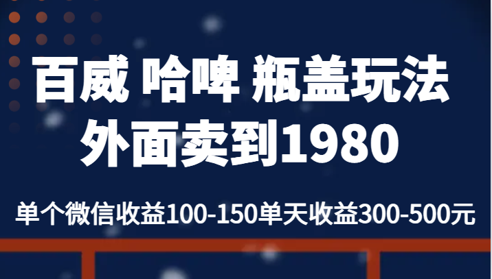 百威 哈啤 瓶盖玩法外面卖到1980，单个微信收益100-150单天收益300-500元-紫爵资源库