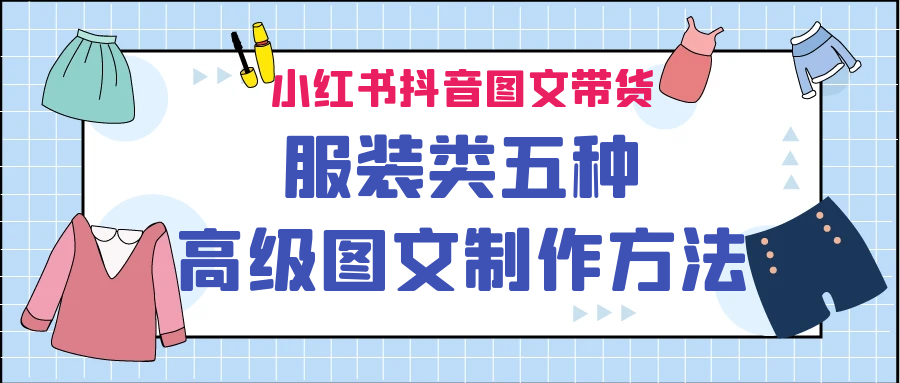 小红书抖音图文带货服装类五种高级图文制作方法-紫爵资源库