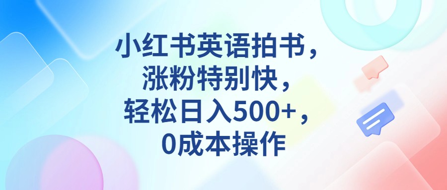 小红书英语拍书，涨粉特别快，轻松日入500+，0成本操作-紫爵资源库