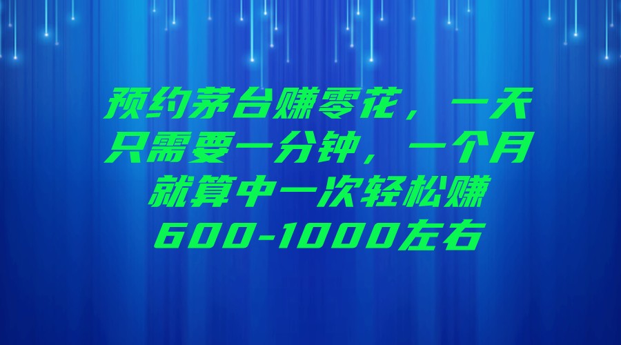 预约茅台赚零花，一天只需要一分钟，一个月就算中一次轻松赚600-1000左右-紫爵资源库