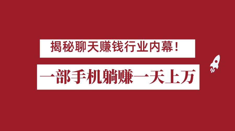 揭秘聊天赚钱行业内幕！一部手机怎么一天躺赚上万佣金？打造全自动赚钱系统-紫爵资源库