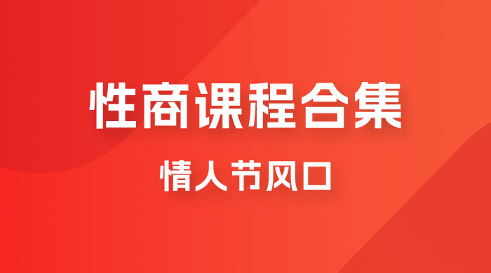 情人节风口，卖“性商”课合集(海王秘籍),一单99，一周能卖100单！暴力掘金！-紫爵资源库