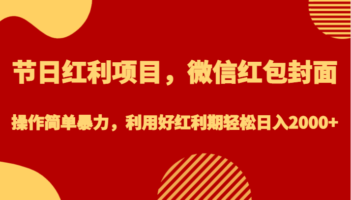 节日红利项目，微信红包封面，操作简单暴力，利用好红利期轻松日入2000+-紫爵资源库