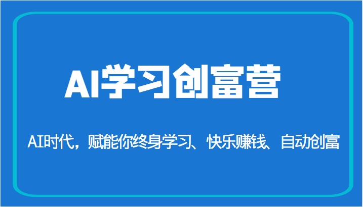 AI学习创富营-AI时代，赋能你终身学习、快乐赚钱、自动创富（更新）-紫爵资源库