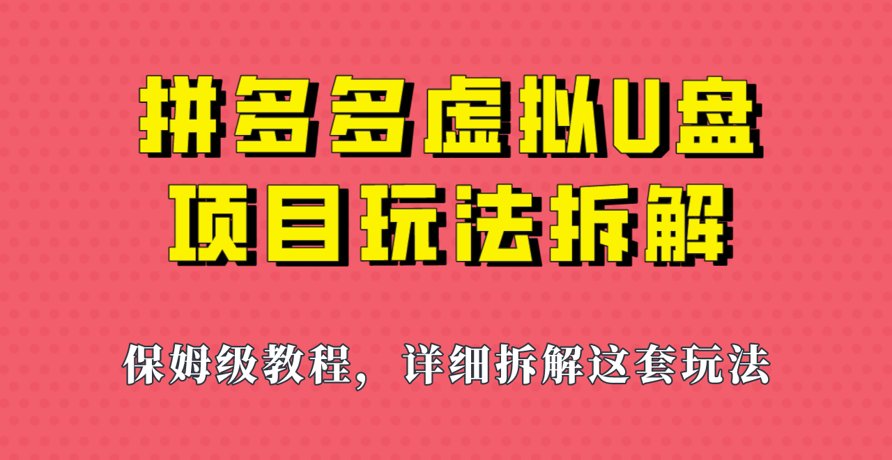 拼多多虚拟U盘项目，保姆级拆解，可多店操作，一天1000左右！-紫爵资源库