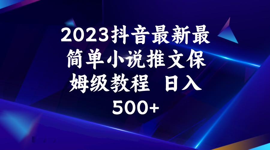 2023抖音最新最简单小说推文保姆级教程  日入500+-紫爵资源库