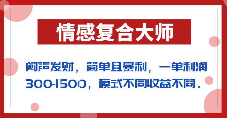 闷声发财的情感复合大师项目，简单且暴利，一单利润300-1500，模式不同收益不同-紫爵资源库