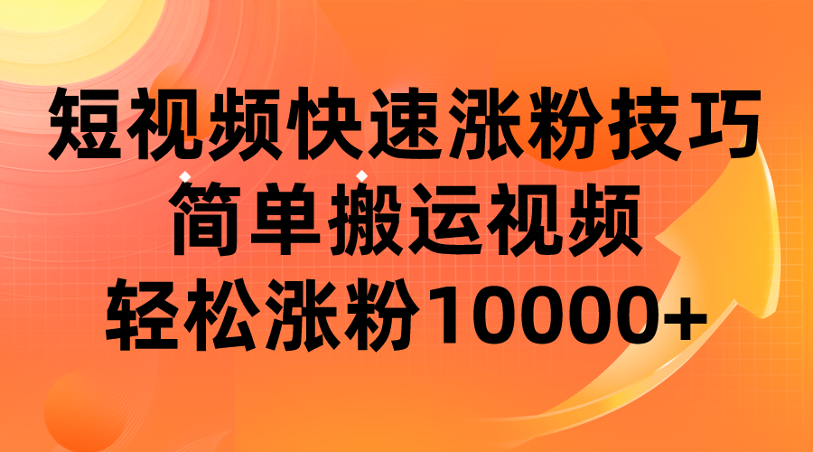 短视频平台快速涨粉技巧，简单搬运视频，轻松涨粉10000+-紫爵资源库