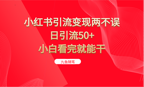 小红书引流变现两不误，日引流50+，小白看完就能干-紫爵资源库