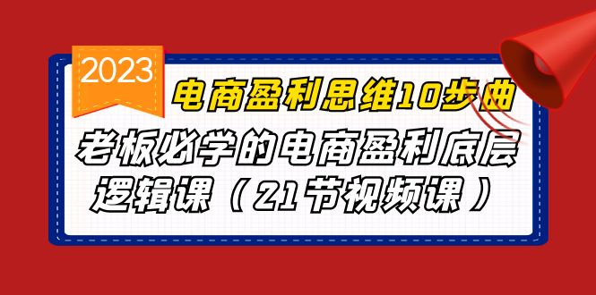 电商盈利-思维10步曲，老板必学的电商盈利底层逻辑课（21节视频课）-紫爵资源库