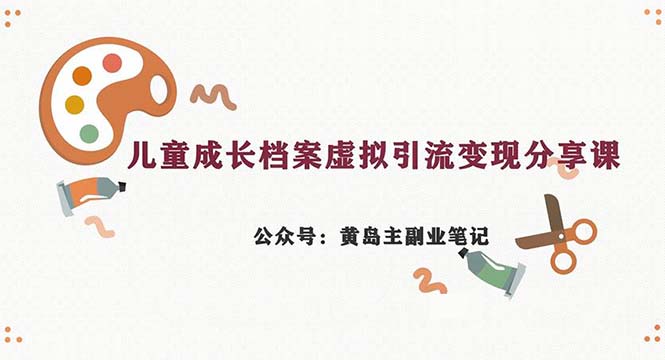 副业拆解：儿童成长档案虚拟资料变现副业，一条龙实操玩法（教程+素材）-紫爵资源库