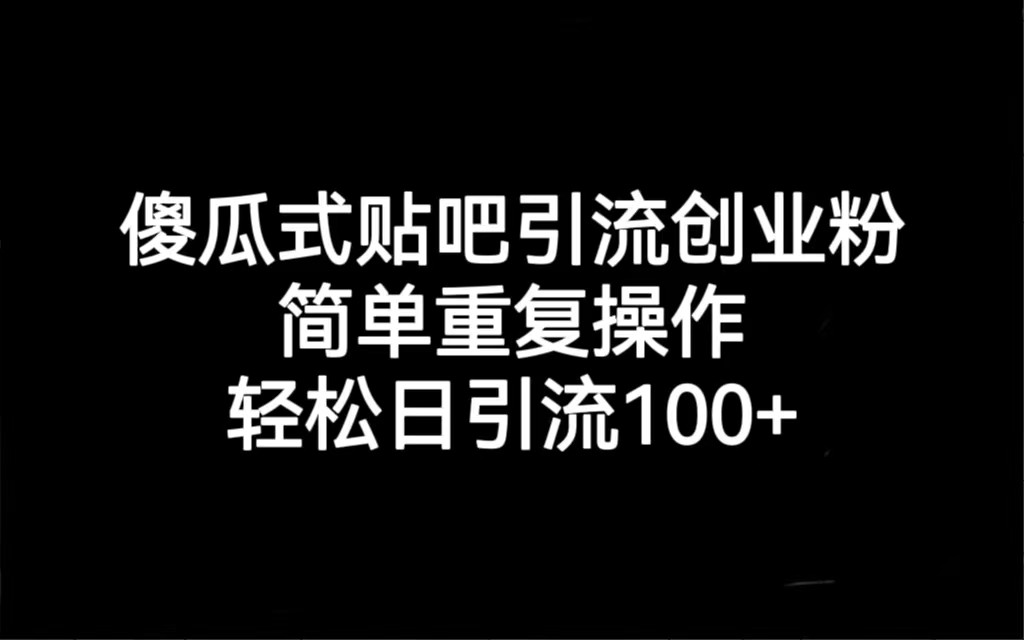 贴吧引流创业粉，喂饭级别教学，轻松日引流100+-紫爵资源库