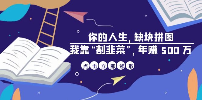 某高赞电子书《你的 人生，缺块 拼图——我靠“割韭菜”，年赚 500 万》-紫爵资源库