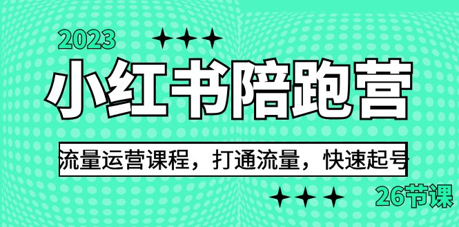 2023小红书陪跑营流量运营课程，打通流量，快速起号（26节课）-紫爵资源库