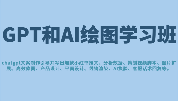 GPT和AI绘图学习班，文案制作引导并写出爆款小红书推文、AI换脸、客服话术回复等-紫爵资源库