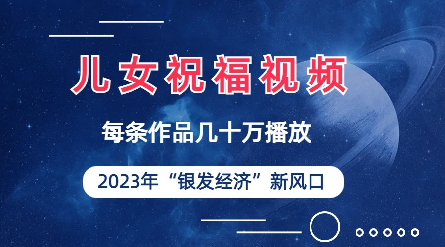 儿女祝福视频彻底爆火，一条作品几十万播放，2023年一定要抓住银发经济新风口-紫爵资源库