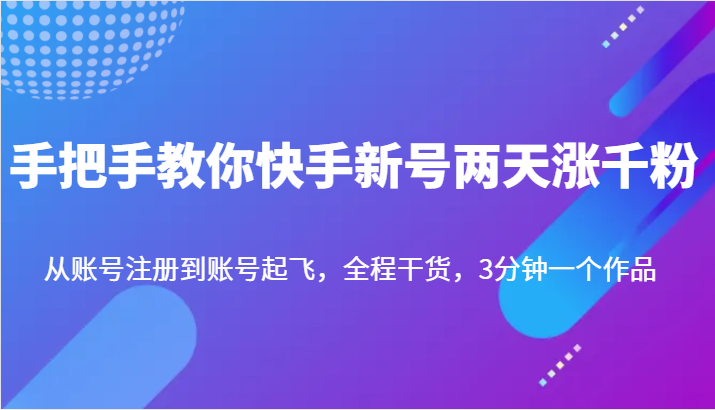 手把手教你快手新号两天涨千粉，从账号注册到账号起飞，全程干货，3分钟一个作品-紫爵资源库